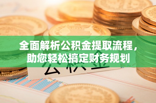 泾河全面解析公积金提取流程，助您轻松搞定财务规划
