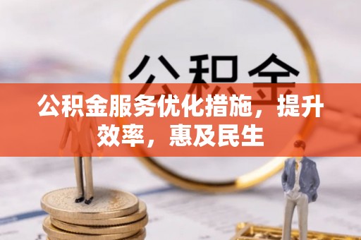 泾河公积金服务优化措施，提升效率，惠及民生