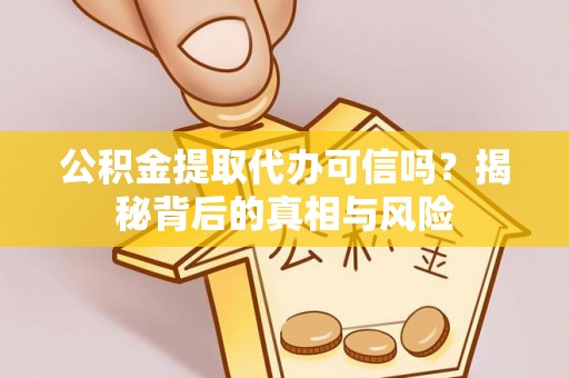 泾河公积金提取代办可信吗？揭秘背后的真相与风险