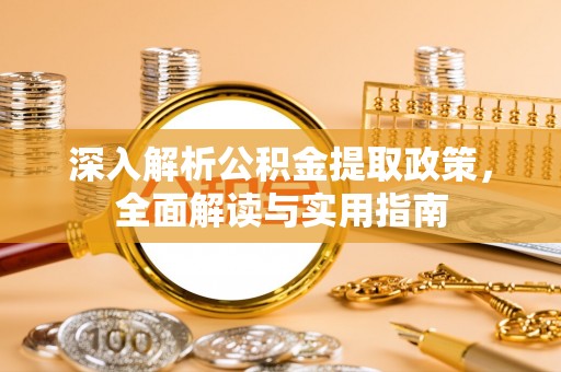 泾河深入解析公积金提取政策，全面解读与实用指南