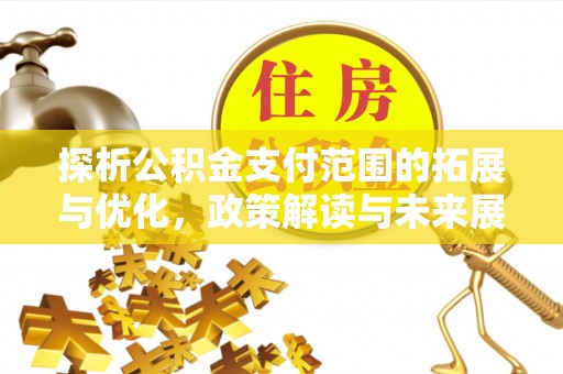 泾河探析公积金支付范围的拓展与优化，政策解读与未来展望