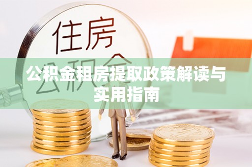 泾河公积金租房提取政策解读与实用指南