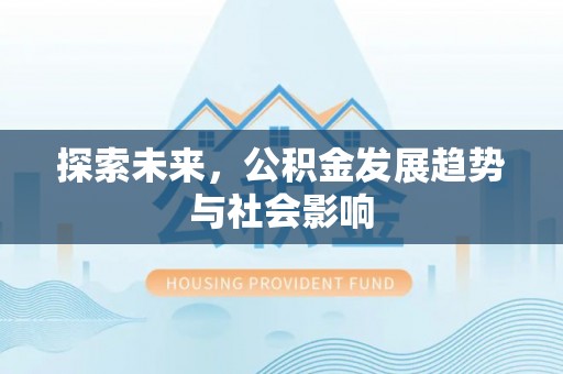 泾河探索未来，公积金发展趋势与社会影响
