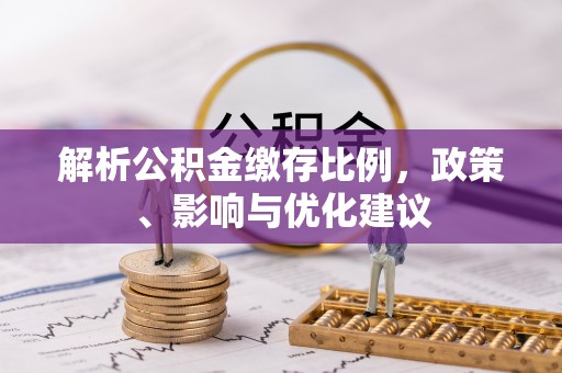 泾河解析公积金缴存比例，政策、影响与优化建议
