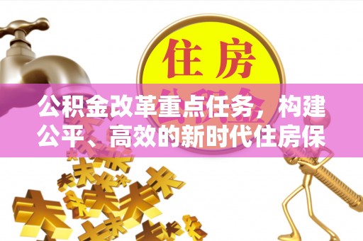 泾河公积金改革重点任务，构建公平、高效的新时代住房保障体系