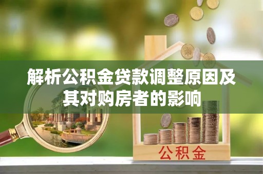 泾河解析公积金贷款调整原因及其对购房者的影响