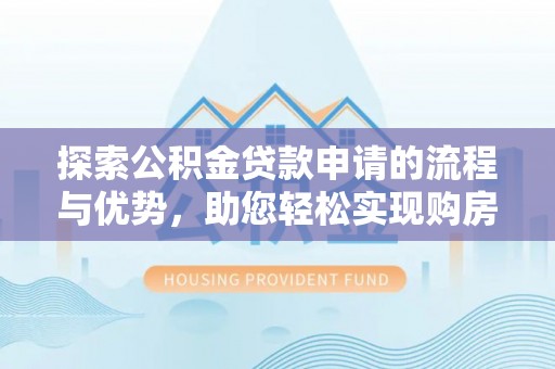 泾河探索公积金贷款申请的流程与优势，助您轻松实现购房梦想