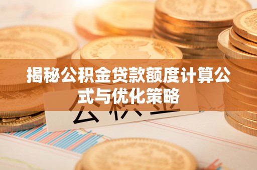 泾河揭秘公积金贷款额度计算公式与优化策略