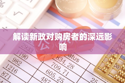 泾河解读新政对购房者的深远影响