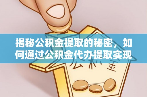 泾河揭秘公积金提取的秘密，如何通过公积金代办提取实现财务自由