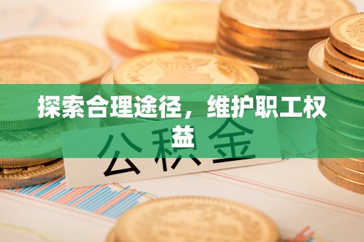 泾河探索合理途径，维护职工权益
