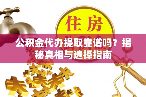泾河公积金代办提取靠谱吗？揭秘真相与选择指南