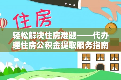 泾河轻松解决住房难题——代办理住房公积金提取服务指南