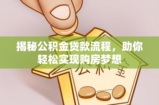 泾河揭秘公积金贷款流程，助你轻松实现购房梦想