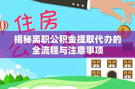 泾河揭秘离职公积金提取代办的全流程与注意事项