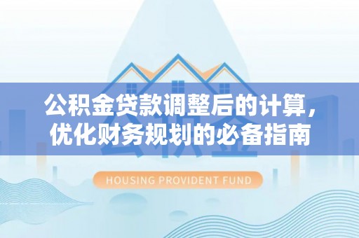 泾河公积金贷款调整后的计算，优化财务规划的必备指南