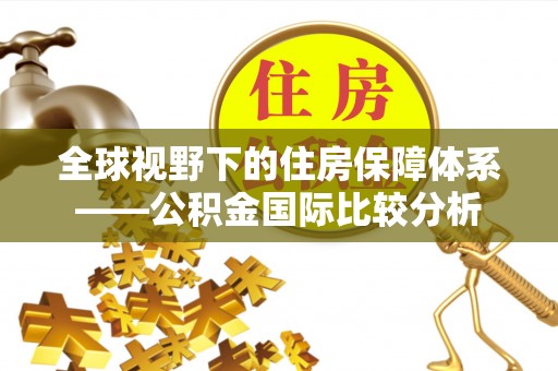 泾河全球视野下的住房保障体系——公积金国际比较分析