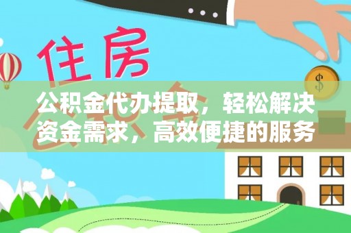 泾河公积金代办提取，轻松解决资金需求，高效便捷的服务选择