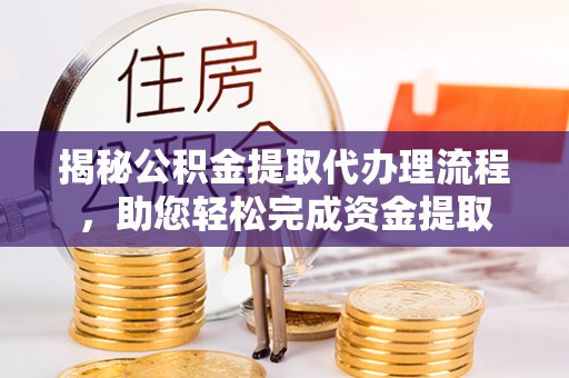 泾河揭秘公积金提取代办理流程，助您轻松完成资金提取