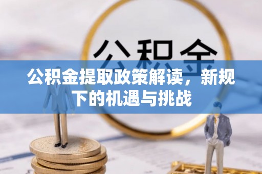 泾河公积金提取政策解读，新规下的机遇与挑战