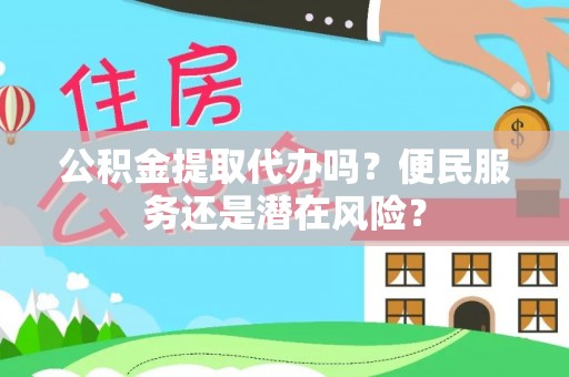 泾河公积金提取代办吗？便民服务还是潜在风险？