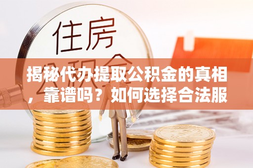 泾河揭秘代办提取公积金的真相，靠谱吗？如何选择合法服务？