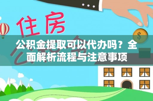 泾河公积金提取可以代办吗？全面解析流程与注意事项