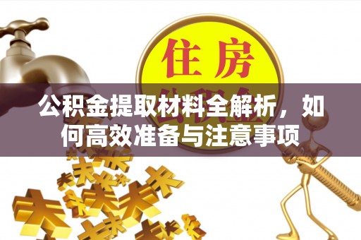 泾河公积金提取材料全解析，如何高效准备与注意事项