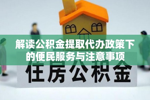 泾河解读公积金提取代办政策下的便民服务与注意事项
