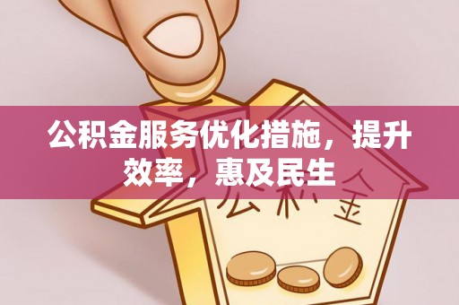 泾河公积金服务优化措施，提升效率，惠及民生