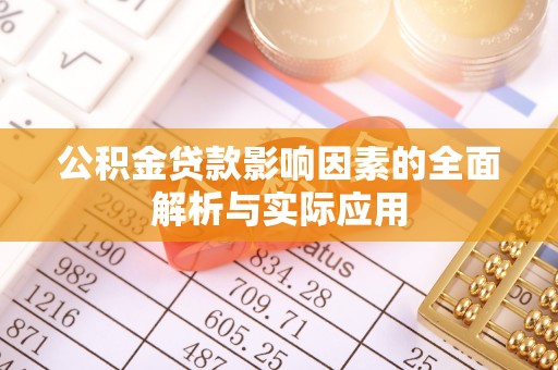 泾河公积金贷款影响因素的全面解析与实际应用