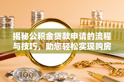 泾河揭秘公积金贷款申请的流程与技巧，助您轻松实现购房梦