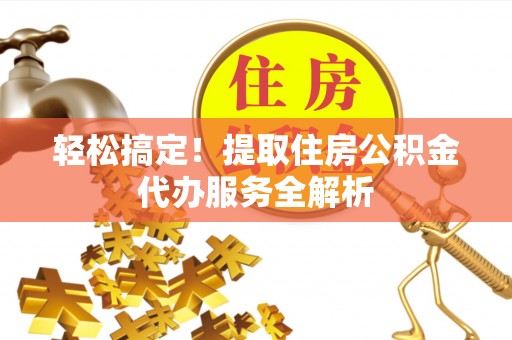 泾河轻松搞定！提取住房公积金代办服务全解析