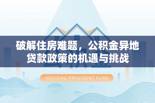 泾河破解住房难题，公积金异地贷款政策的机遇与挑战
