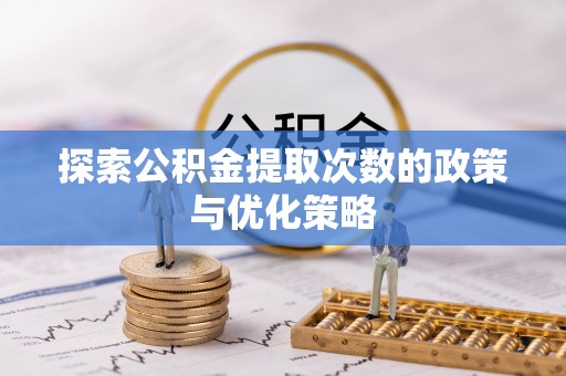 泾河探索公积金提取次数的政策与优化策略