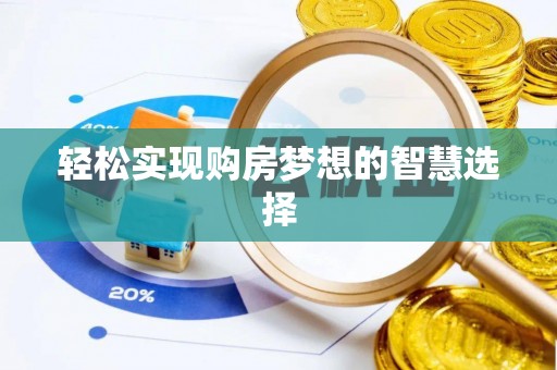 泾河轻松实现购房梦想的智慧选择