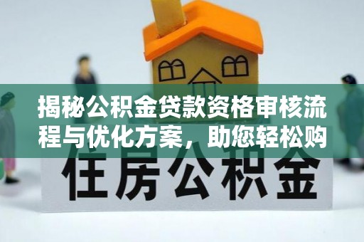 泾河揭秘公积金贷款资格审核流程与优化方案，助您轻松购房