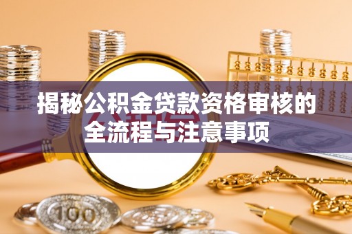 泾河揭秘公积金贷款资格审核的全流程与注意事项
