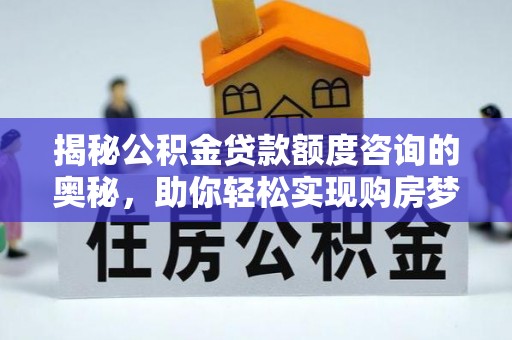 泾河揭秘公积金贷款额度咨询的奥秘，助你轻松实现购房梦想