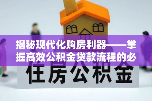 泾河揭秘现代化购房利器——掌握高效公积金贷款流程的必备指南