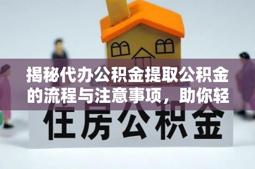 泾河揭秘代办公积金提取公积金的流程与注意事项，助你轻松拿回属于你的钱