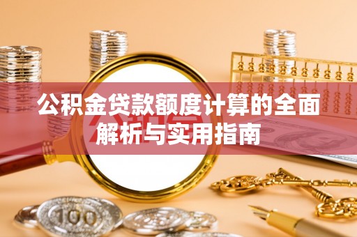 泾河公积金贷款额度计算的全面解析与实用指南