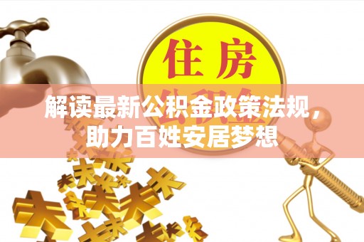 泾河解读最新公积金政策法规，助力百姓安居梦想