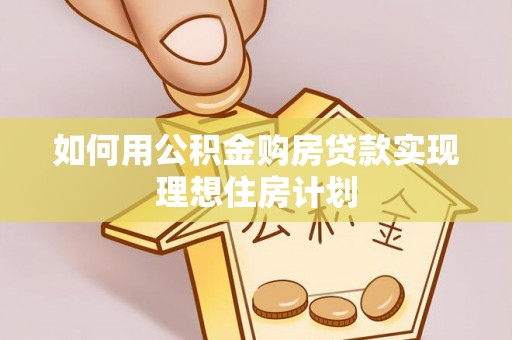 泾河如何用公积金购房贷款实现理想住房计划
