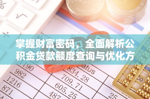 泾河掌握财富密码，全面解析公积金贷款额度查询与优化方案