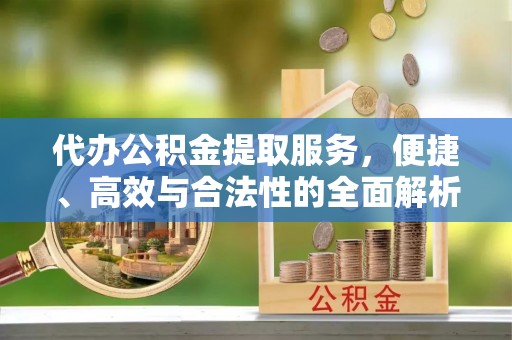 泾河代办公积金提取服务，便捷、高效与合法性的全面解析