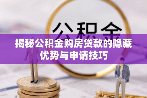 泾河揭秘公积金购房贷款的隐藏优势与申请技巧