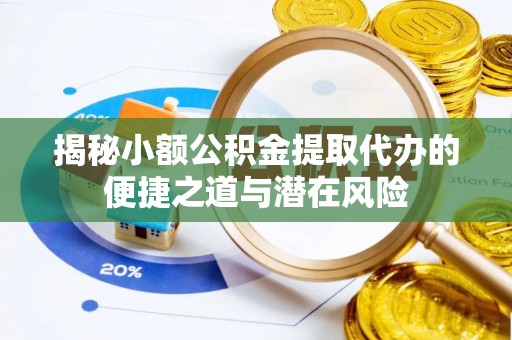 泾河揭秘小额公积金提取代办的便捷之道与潜在风险