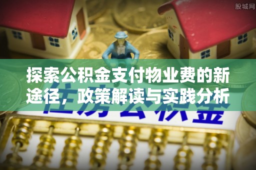泾河探索公积金支付物业费的新途径，政策解读与实践分析
