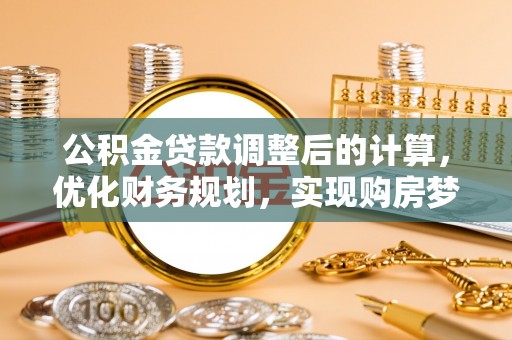 泾河公积金贷款调整后的计算，优化财务规划，实现购房梦想